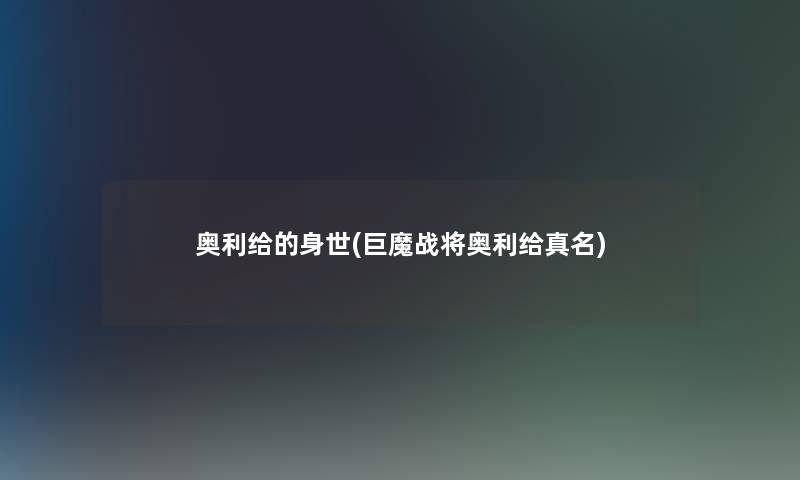 奥利给的身世(巨魔战将奥利给真名)