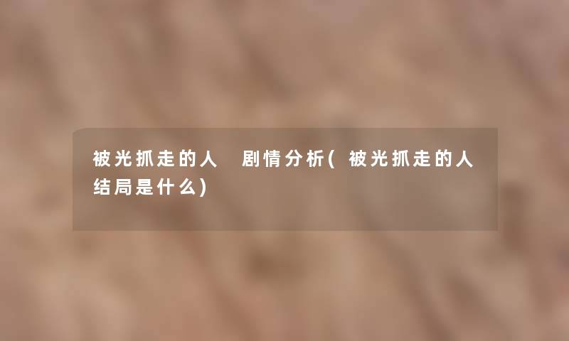 被光抓走的人 剧情分析(被光抓走的人结局是什么)