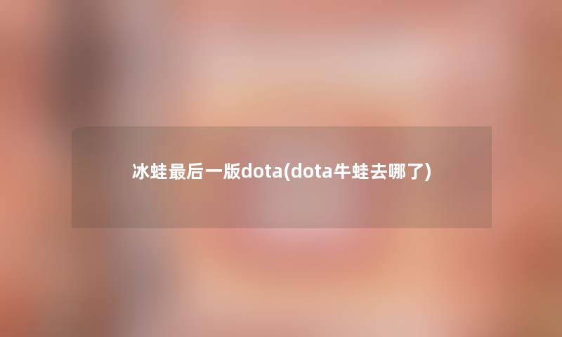 冰蛙后一版dota(dota牛蛙去哪了)