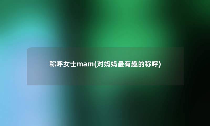 称呼女士mam(对妈妈有趣的称呼)