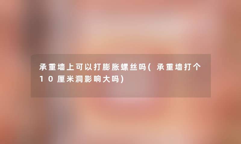 承重墙上可以打膨胀螺丝吗(承重墙打个10厘米洞影响大吗)