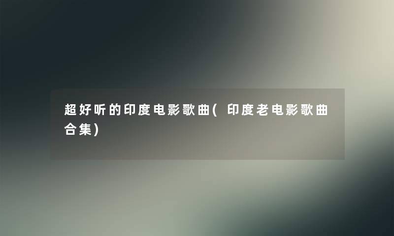 超好听的印度电影歌曲(印度老电影歌曲合集)