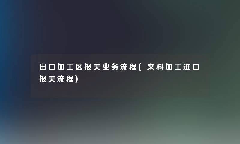 出口加工区报关业务流程(来料加工进口报关流程)