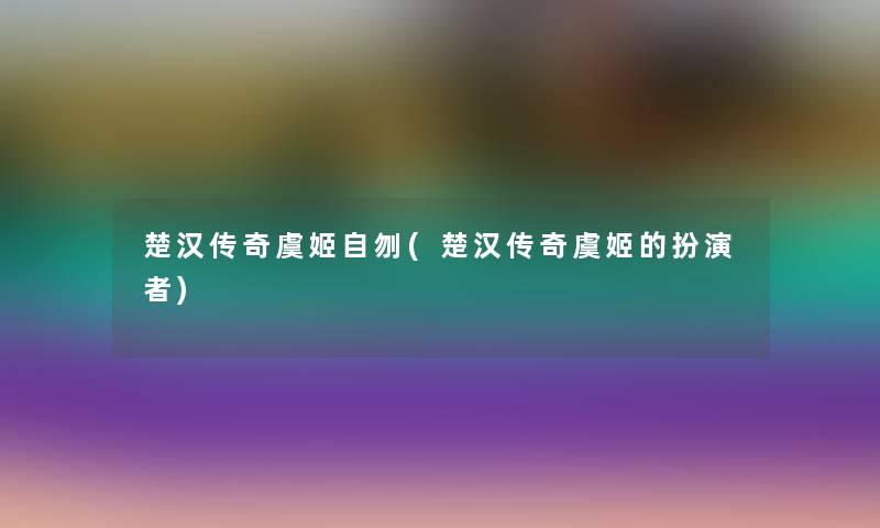 楚汉传奇虞姬自刎(楚汉传奇虞姬的扮演者)