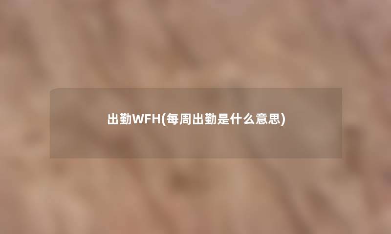 出勤WFH(每周出勤是什么意思)