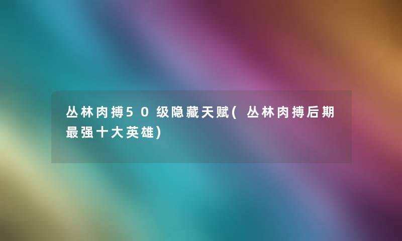 丛林肉搏50级隐藏天赋(丛林肉搏后期强一些英雄)