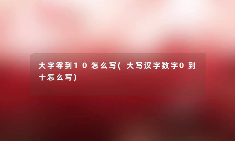 大字零到10怎么写(大写汉字0到十怎么写)