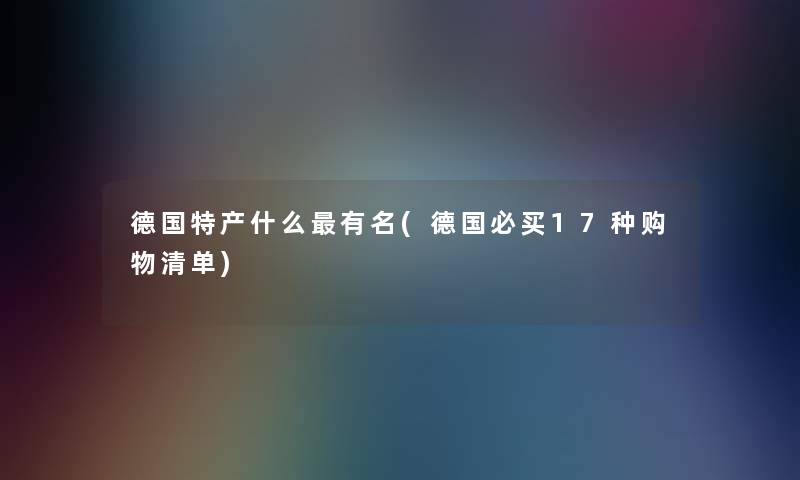 德国特产什么有名(德国必买17种购物清单)