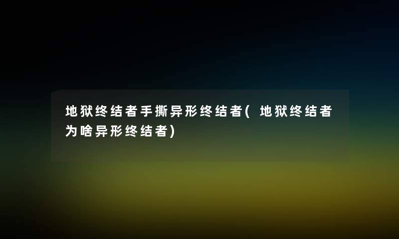 地狱终结者手撕异形终结者(地狱终结者为啥异形终结者)