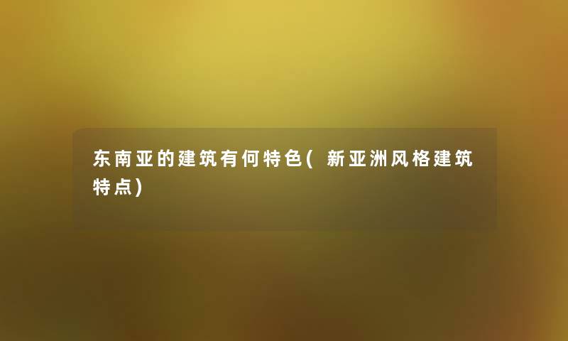 东南亚的建筑有何特色(新亚洲风格建筑特点)