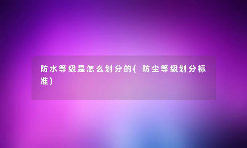 防水等级是怎么划分的(防尘等级划分标准)