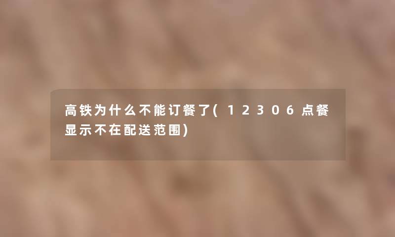 高铁为什么不能订餐了(12306点餐显示不在配送范围)