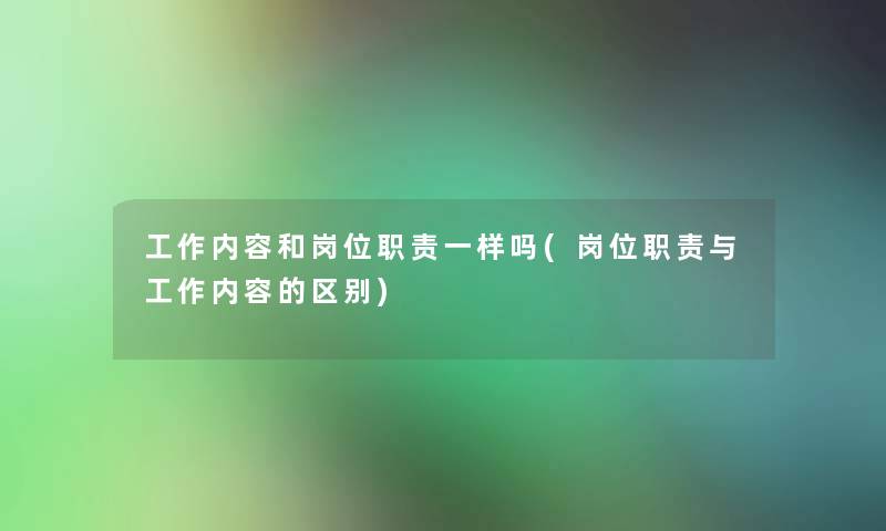 工作内容和岗位职责一样吗(岗位职责与工作内容的区别)