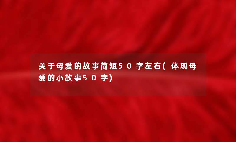 关于母爱的故事简短50字左右(体现母爱的小故事50字)