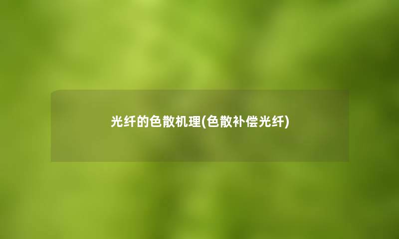 光纤的色散机理(色散补偿光纤)