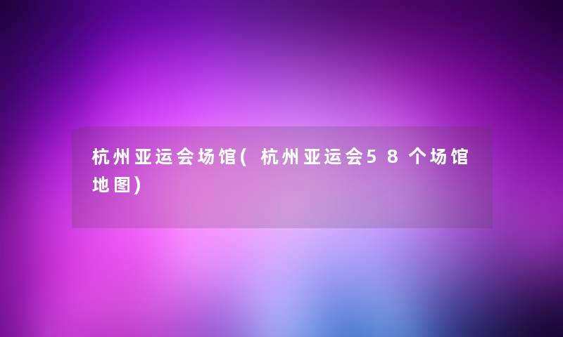 杭州亚运会场馆(杭州亚运会58个场馆地图)