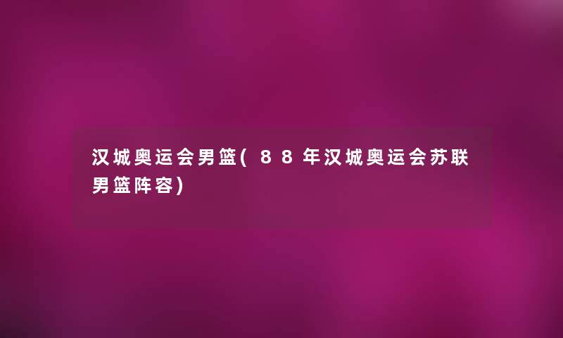 汉城奥运会男篮(88年汉城奥运会苏联男篮阵容)