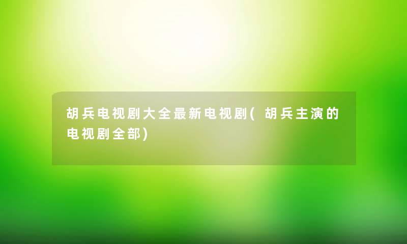 胡兵电视剧大全新电视剧(胡兵主演的电视剧整理的)