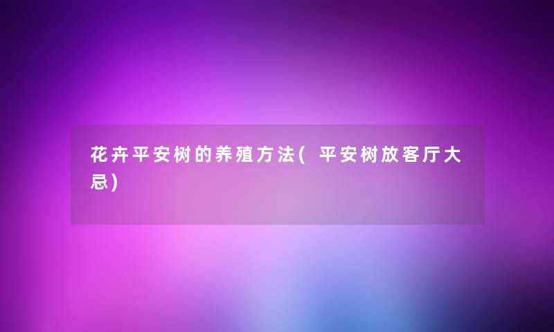 花卉平安树的养殖方法(平安树放客厅大忌)