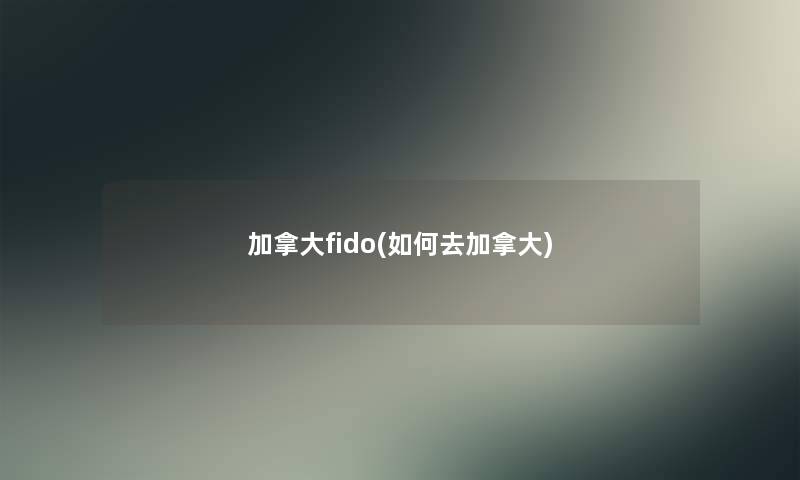 加拿大fido(如何去加拿大)