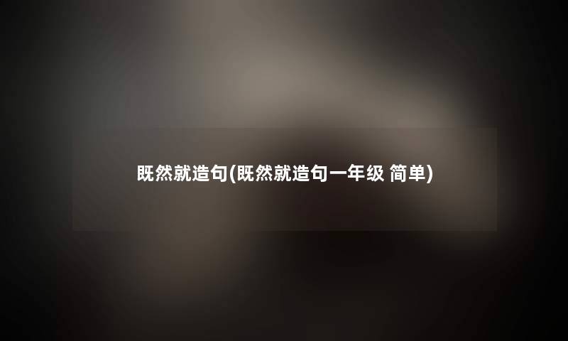 既然就造句(既然就造句一年级 简单)