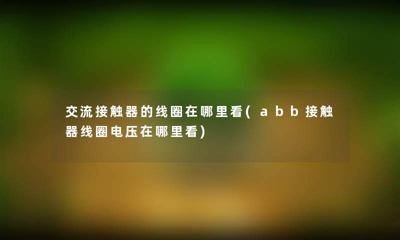 交流接触器的线圈在哪里看(abb接触器线圈电压在哪里看)