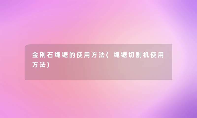 金刚石绳锯的使用方法(绳锯切割机使用方法)