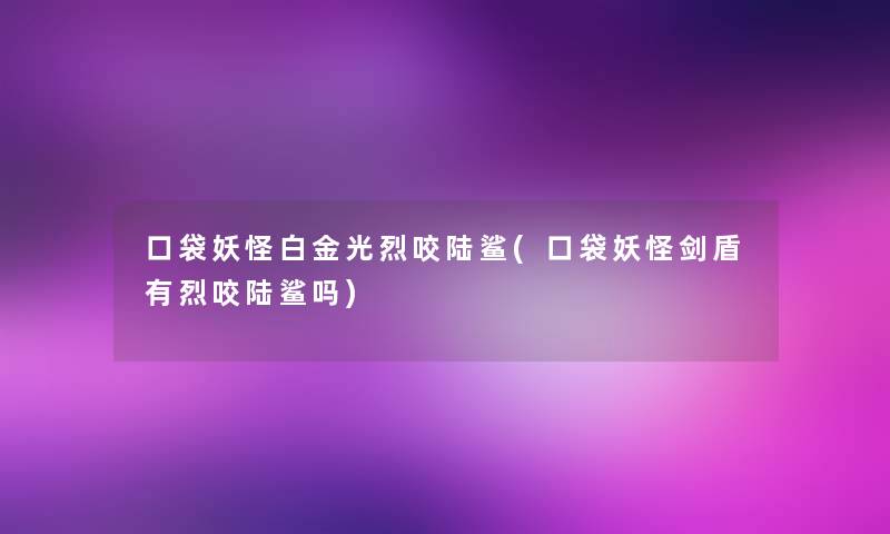 口袋妖怪白金光烈咬陆鲨(口袋妖怪剑盾有烈咬陆鲨吗)