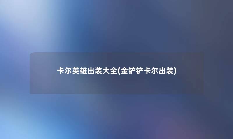 卡尔英雄出装大全(金铲铲卡尔出装)