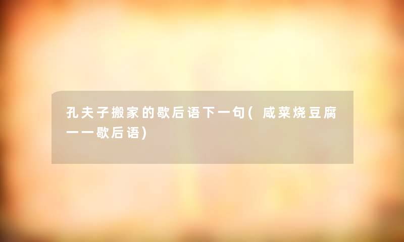 孔夫子搬家的歇后语下一句(咸菜烧豆腐一一歇后语)