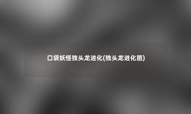 口袋妖怪独头龙进化(独头龙进化图)