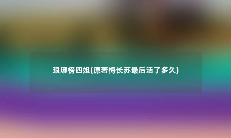 琅琊榜四姐(原著梅长苏后活了多久)