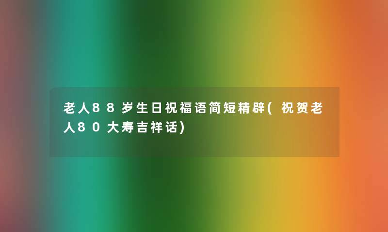 老人88岁生日祝福语简短精辟(祝贺老人80大寿吉祥话)