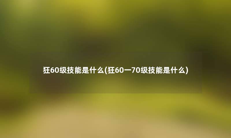 狂60级技能是什么(狂60一70级技能是什么)