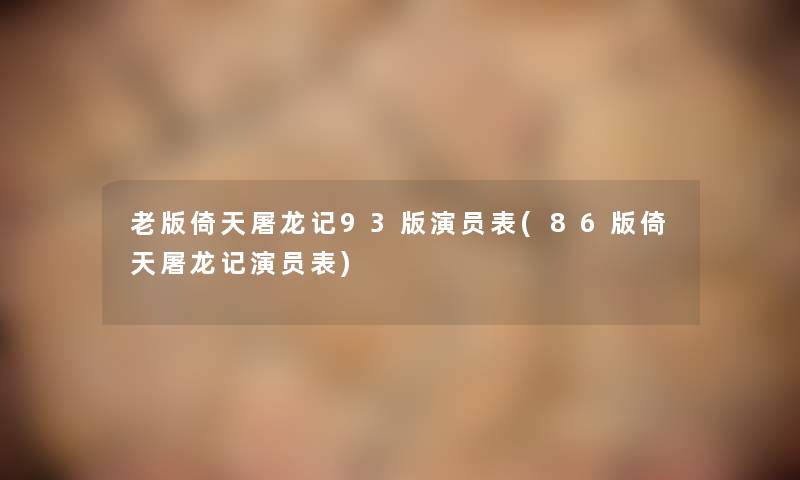 老版倚天屠龙记93版演员表(86版倚天屠龙记演员表)