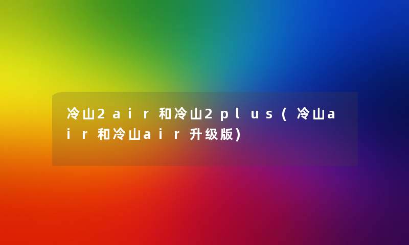 冷山2air和冷山2plus(冷山air和冷山air升级版)