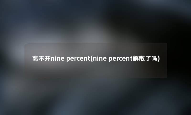 离不开nine percent(nine percent解散了吗)