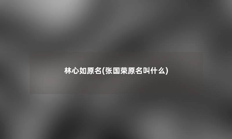 林心如原名(张国荣原名叫什么)