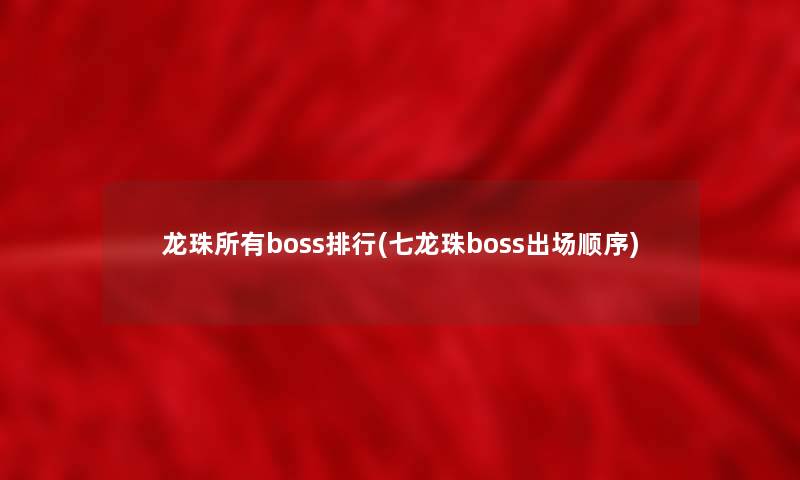 龙珠所有boss整理(七龙珠boss出场顺序)