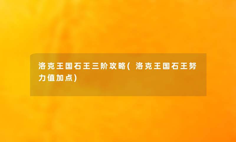 洛克王国石王三阶攻略(洛克王国石王努力值加点)