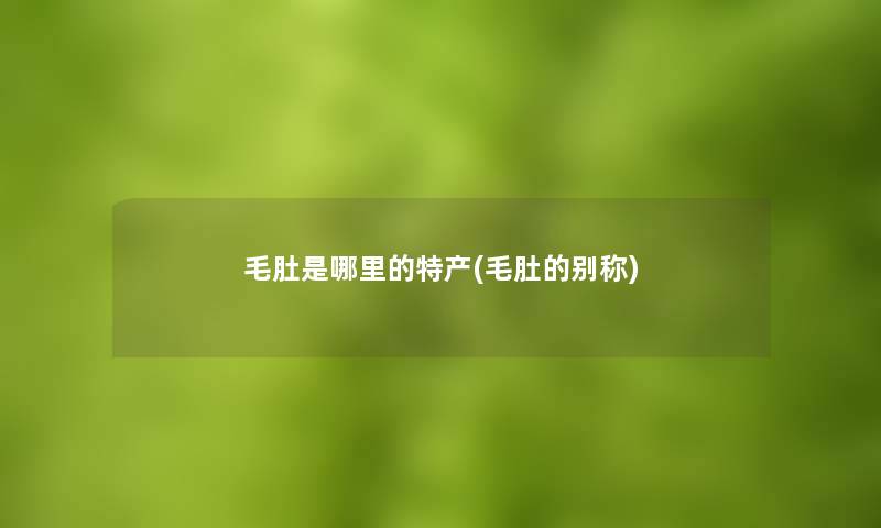 毛肚是哪里的特产(毛肚的别称)