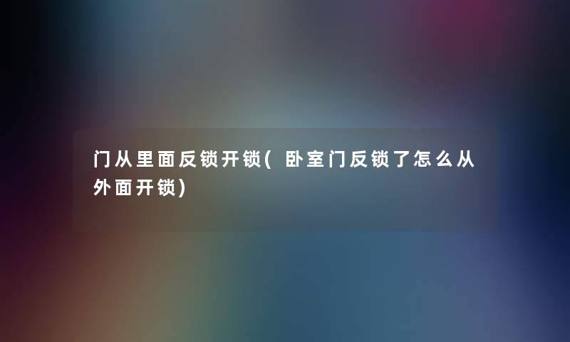 门从里面反锁开锁(卧室门反锁了怎么从外面开锁)