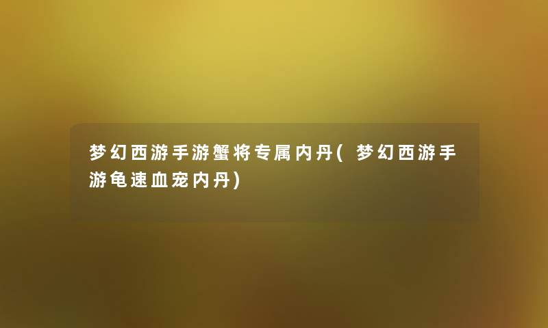 梦幻西游手游蟹将专属内丹(梦幻西游手游龟速血宠内丹)