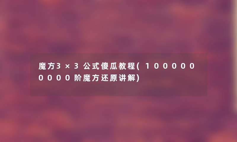 魔方3×3公式傻瓜教程(1000000000阶魔方还原讲解)