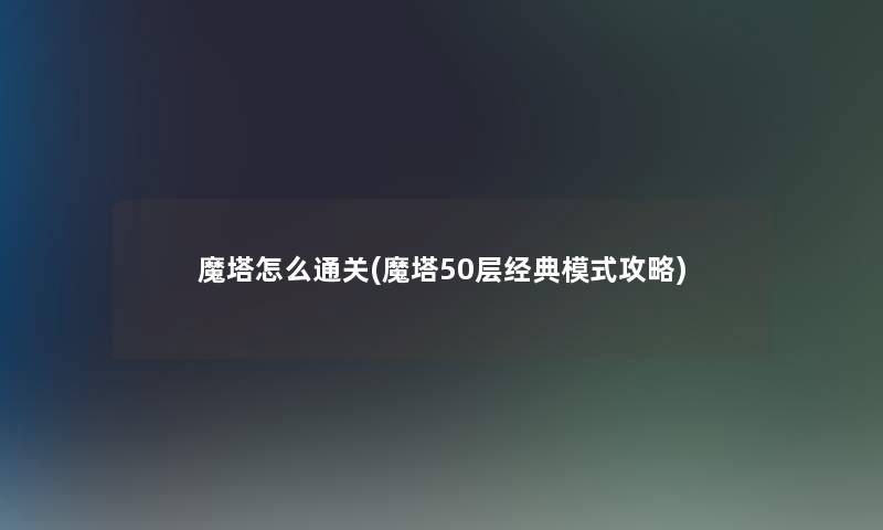 魔塔怎么通关(魔塔50层经典模式攻略)