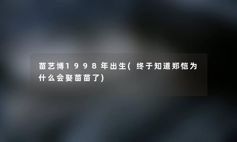 苗艺博1998年出生(终于知道郑恺为什么会娶苗苗了)