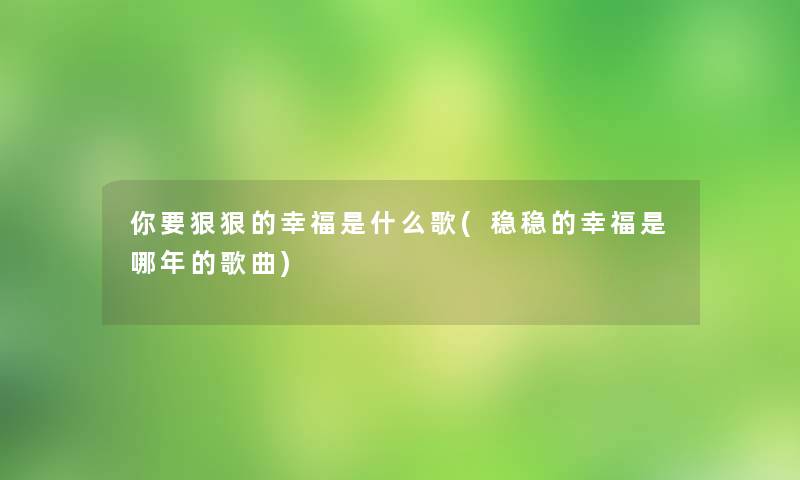 你要狠狠的幸福是什么歌(稳稳的幸福是哪年的歌曲)