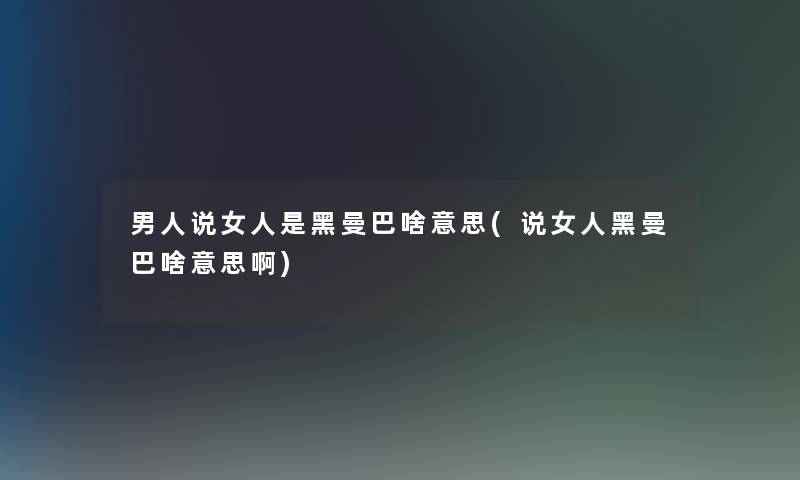 男人说女人是黑曼巴啥意思(说女人黑曼巴啥意思啊)