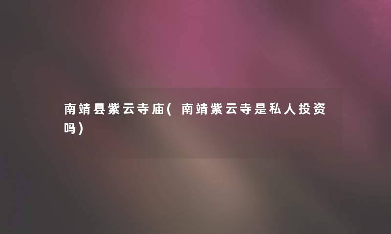 南靖县紫云寺庙(南靖紫云寺是私人投资吗)