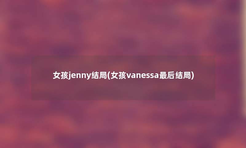 女孩jenny结局(女孩vanessa后结局)